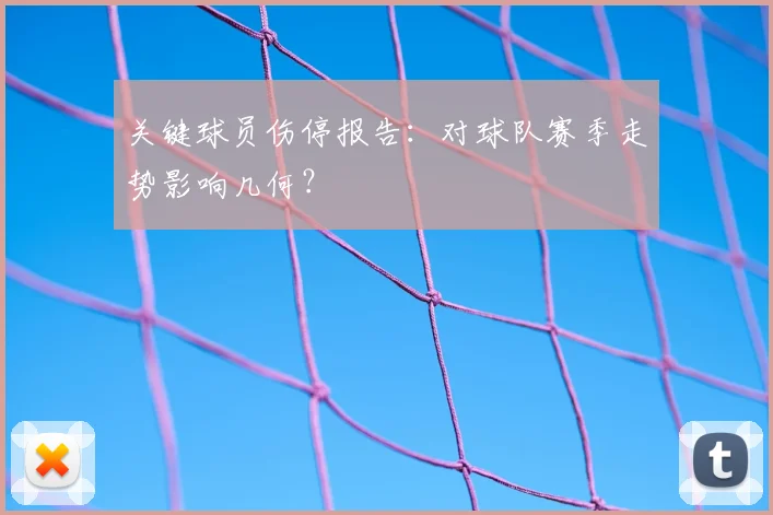 关键球员伤停报告:对球队赛季走势影响几何?